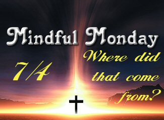 Mindful Monday for 7/4 Where Did that come from