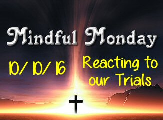 Mindful Monday Devotional - Reacting to our Trials